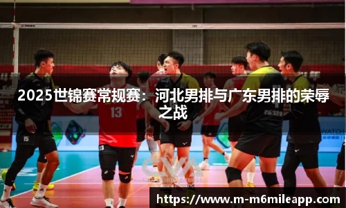2025世锦赛常规赛：河北男排与广东男排的荣辱之战